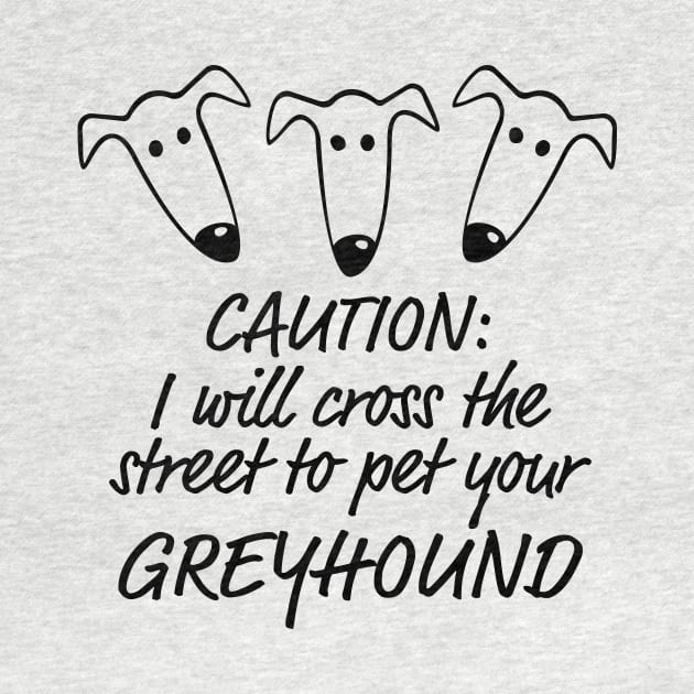 Caution: I will cross the street to pet your greyhound by Houndie Love